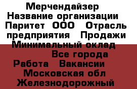 Мерчендайзер › Название организации ­ Паритет, ООО › Отрасль предприятия ­ Продажи › Минимальный оклад ­ 21 000 - Все города Работа » Вакансии   . Московская обл.,Железнодорожный г.